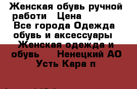 Женская обувь ручной работи › Цена ­ 12 000 - Все города Одежда, обувь и аксессуары » Женская одежда и обувь   . Ненецкий АО,Усть-Кара п.